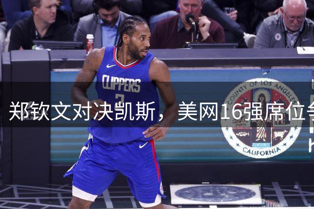 郑钦文对决凯斯，美网16强席位争夺战一触即发